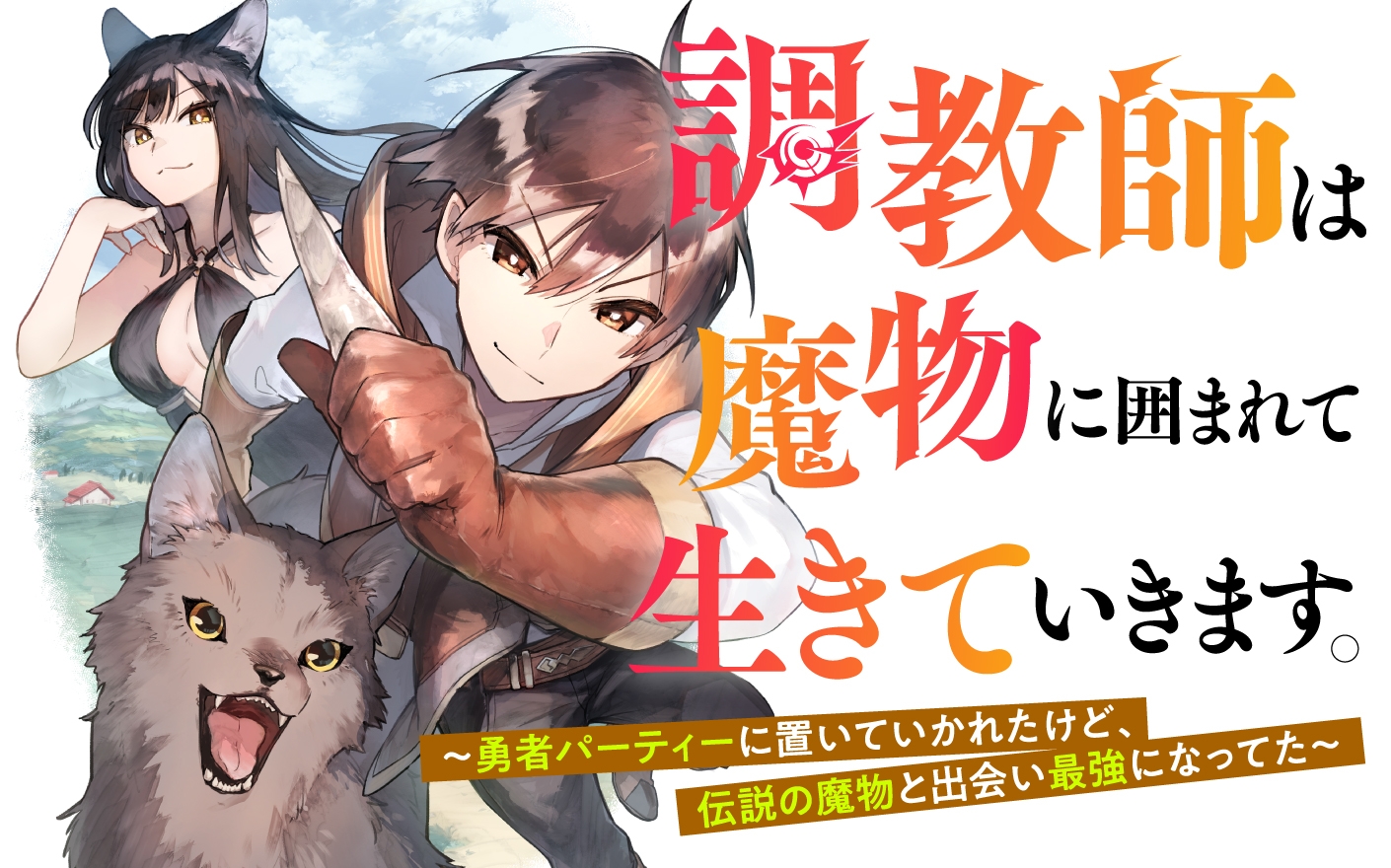 調教師は魔物に囲まれて生きていきます。～勇者パーティーに置いていかれたけど、伝説の魔物と出会い最強になってた～