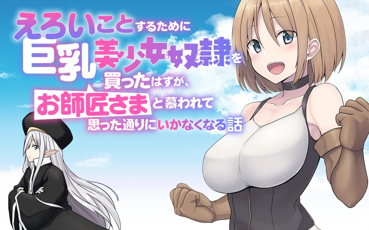 えろいことするために巨乳美少女奴隷を買ったはずが、お師匠さまと慕われて思った通りにいかなくなる話