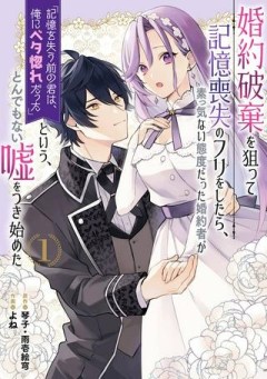 婚約破棄を狙って記憶喪失のフリをしたら、素っ気ない態度だった婚約者が「記憶を失う前の君は、俺にベタ惚れだった」という、とんでもない嘘をつき始めた