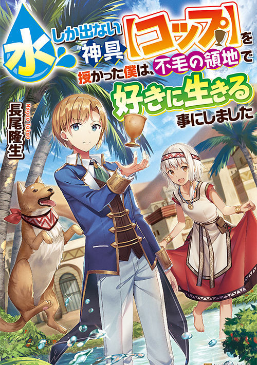水しか出ない神具【コップ】を授かった僕は、不毛の領地で好きに生きる事にしました