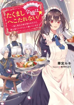 たくまし令嬢はへこたれない！～妹に聖女の座を奪われたけど、騎士団でメイドとして働いています～